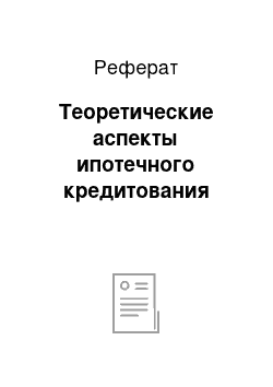 Реферат: Теоретические аспекты ипотечного кредитования