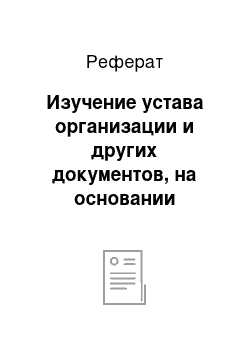 Реферат: Изучение устава организации и других документов, на основании которых зарегистрирована организация