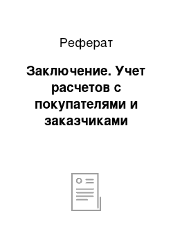 Реферат: Заключение. Учет расчетов с покупателями и заказчиками