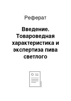 Реферат: Введение. Товароведная характеристика и экспертиза пива светлого непастеризованного, выпускаемого ООО "Пивоваренная компания "Наше пиво"