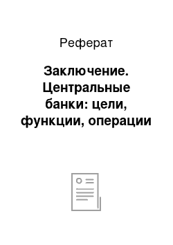 Реферат: Заключение. Центральные банки: цели, функции, операции