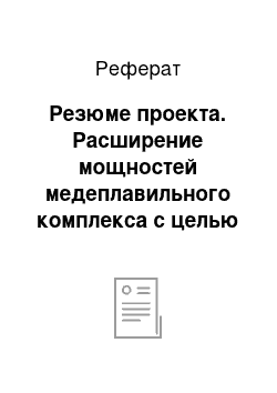 Реферат: Резюме проекта. Расширение мощностей медеплавильного комплекса с целью получения меди электролитическим рафинированием производительностью 5 тыс. тонн в год