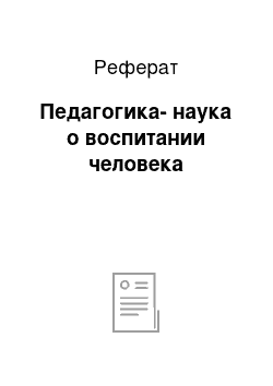 Реферат: Педагогика-наука о воспитании человека