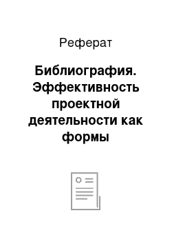 Реферат: Библиография. Эффективность проектной деятельности как формы организации взаимодействия ДОУ и семьи