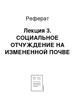 Реферат: Лекция 3. СОЦИАЛЬНОЕ ОТЧУЖДЕНИЕ НА ИЗМЕНЕННОЙ ПОЧВЕ