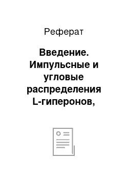 Реферат: Введение. Импульсные и угловые распределения L-гиперонов, образованных в ССcl- и CCл–взаимодействиях