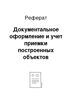 Реферат: Документальное оформление и учет приемки построенных объектов основных средств