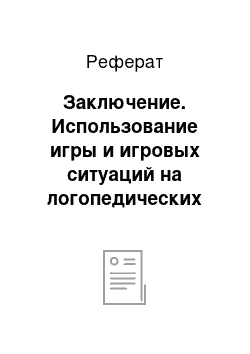 Реферат: Заключение. Использование игры и игровых ситуаций на логопедических занятиях у детей с дислалией