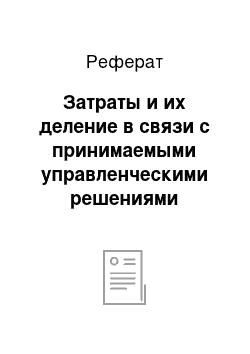 Реферат: Затраты и их деление в связи с принимаемыми управленческими решениями