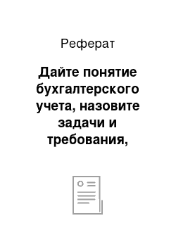 Реферат: Дайте понятие бухгалтерского учета, назовите задачи и требования, предъявляемые к бухгалтерскому учету