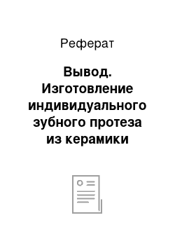 Реферат: Вывод. Изготовление индивидуального зубного протеза из керамики