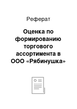 Реферат: Оценка по формированию торгового ассортимента в ООО «Рябинушка»