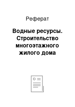 Реферат: Водные ресурсы. Строительство многоэтажного жилого дома