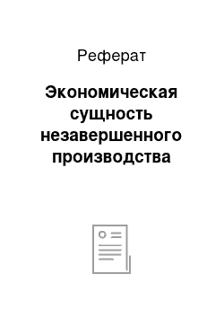 Реферат: Экономическая сущность незавершенного производства