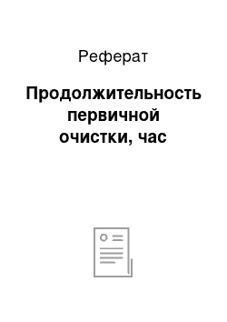 Реферат: Продолжительность первичной очистки, час