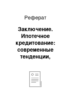 Реферат: Заключение. Ипотечное кредитование: современные тенденции, порядок оформление и учета в коммерческом банке