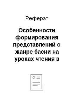 Реферат: Особенности формирования представлений о жанре басни на уроках чтения в начальной школе у детей с ОНР