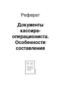 Реферат: Документы кассира-операциониста. Особенности составления документов бухгалтерской отчетности