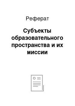 Реферат: Субъекты образовательного пространства и их миссии