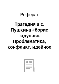 Реферат: Трагедия а.с. Пушкина «борис годунов». Проблематика, конфликт, идейное содержание. Основные образы. Мастерство пушкина-драматурга