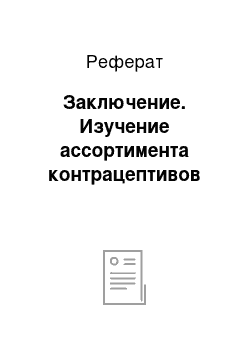 Реферат: Заключение. Изучение ассортимента контрацептивов