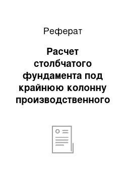 Реферат: Расчет столбчатого фундамента под крайнюю колонну производственного корпуса