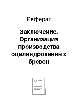 Реферат: Заключение. Организация производства оцилиндрованных бревен