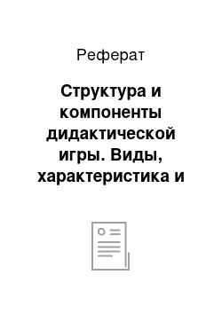 Реферат: Структура и компоненты дидактической игры. Виды, характеристика и значение