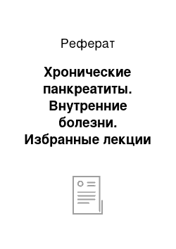 Реферат: Хронические панкреатиты. Внутренние болезни. Избранные лекции