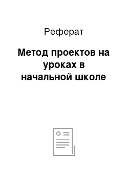 Реферат: Метод проектов на уроках в начальной школе