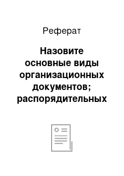 Реферат: Назовите основные виды организационных документов; распорядительных документов; информационно-справочных документов; перечислите обязательные реквизиты этих видов документов