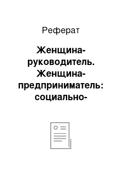 Реферат: Женщина-руководитель. Женщина-предприниматель: социально-экономические и психологические проблемы становления и адаптации в новых условиях