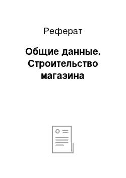 Реферат: Общие данные. Строительство магазина