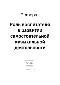 Реферат: Роль воспитателя в развитии самостоятельной музыкальной деятельности детей