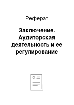 Реферат: Заключение. Аудиторская деятельность и ее регулирование