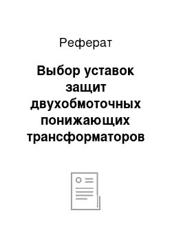 Реферат: Выбор уставок защит двухобмоточных понижающих трансформаторов 6, 3/0, 4 кВ (10, 5/0, 4 кВ)