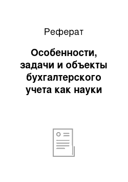 Реферат: Особенности, задачи и объекты бухгалтерского учета как науки