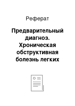 Реферат: Предварительный диагноз. Хроническая обструктивная болезнь легких тяжелого течения