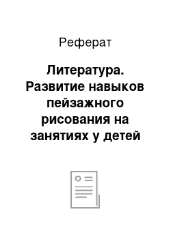 Реферат: Литература. Развитие навыков пейзажного рисования на занятиях у детей старшего дошкольного возраста