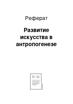 Реферат: Развитие искусства в антропогенезе