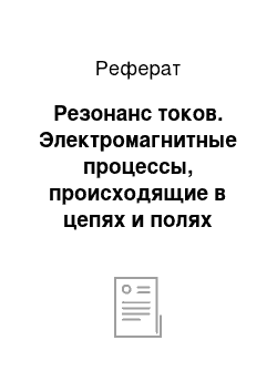 Реферат: Резонанс токов. Электромагнитные процессы, происходящие в цепях и полях