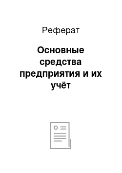 Реферат: Основные средства предприятия и их учёт