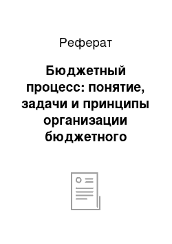 Реферат: Бюджетный процесс: понятие, задачи и принципы организации бюджетного процесса