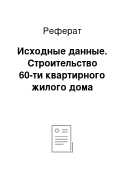 Реферат: Исходные данные. Строительство 60-ти квартирного жилого дома