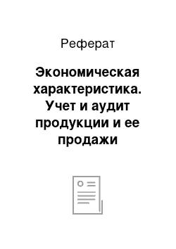 Реферат: Экономическая характеристика. Учет и аудит продукции и ее продажи