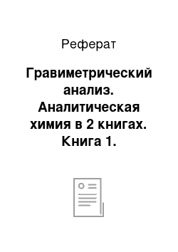 Реферат: Гравиметрический анализ. Аналитическая химия в 2 книгах. Книга 1. Химические методы анализа