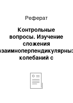 Реферат: Контрольные вопросы. Изучение сложения взаимноперпендикулярных колебаний с помощью электронного осциллографа