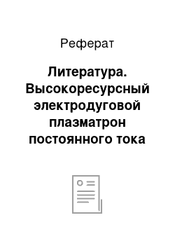 Реферат: Литература. Высокоресурсный электродуговой плазматрон постоянного тока