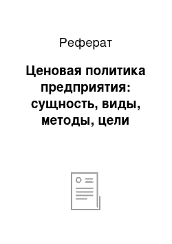 Реферат: Ценовая политика предприятия: сущность, виды, методы, цели