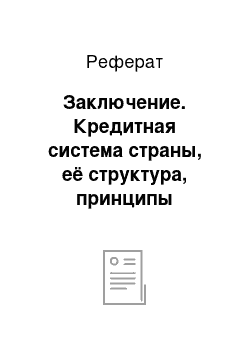 Реферат: Заключение. Кредитная система страны, её структура, принципы функционирования и особенности развития в рыночных условиях